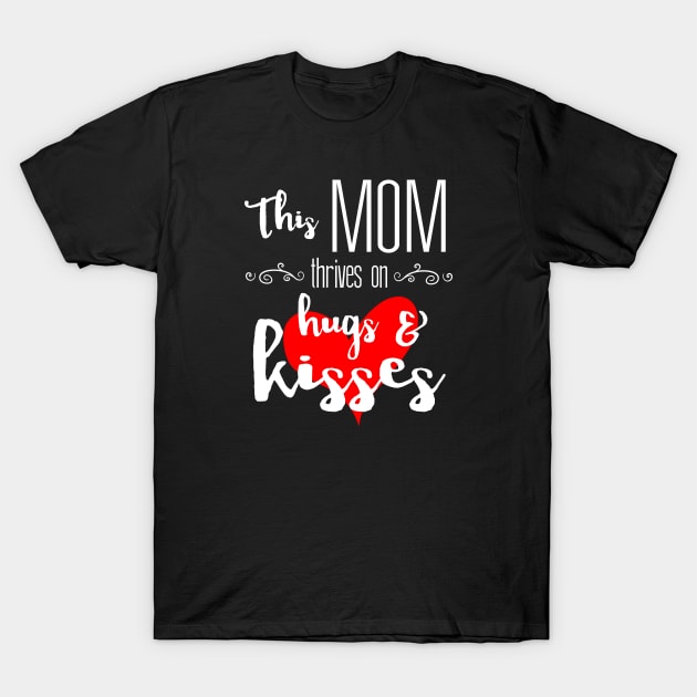 Mom Thrives on Hugs & Kisses - Mother's Day Gift T-Shirt by Love2Dance